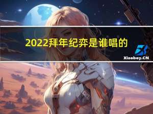 2022拜年纪弈是谁唱的