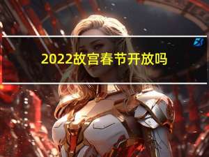 2022故宫春节开放吗