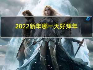 2022新年哪一天好拜年