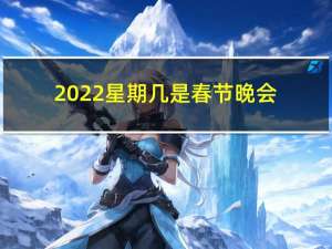 2022星期几是春节晚会