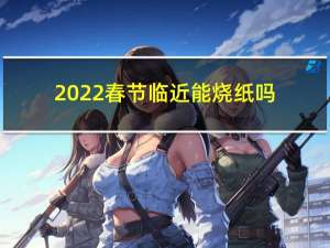 2022春节临近能烧纸吗