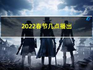 2022春节几点播出