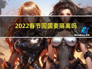 2022春节回国要隔离吗