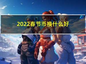 2022春节币换什么好