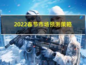 2022春节市场预测策略