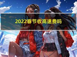 2022春节收高速费吗