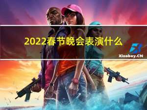 2022春节晚会表演什么