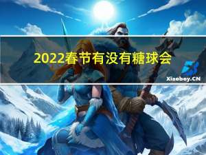 2022春节有没有糖球会