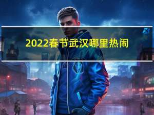 2022春节武汉哪里热闹