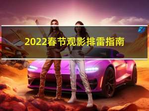 2022春节观影排雷指南