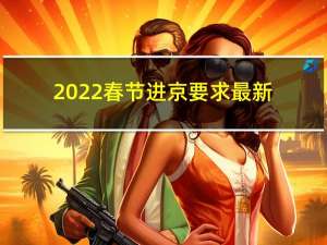 2022春节进京要求最新