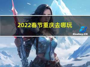 2022春节重庆去哪玩