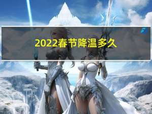 2022春节降温多久