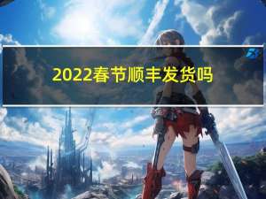 2022春节顺丰发货吗