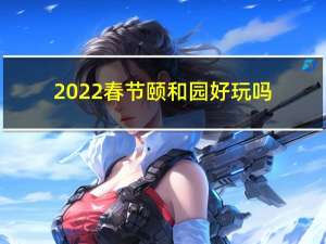 2022春节颐和园好玩吗