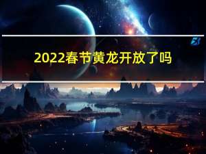 2022春节黄龙开放了吗