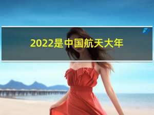 2022是中国航天大年