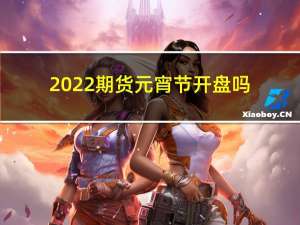 2022期货元宵节开盘吗