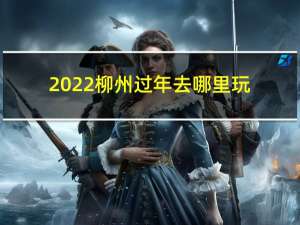 2022柳州过年去哪里玩