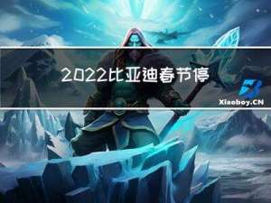 2022比亚迪春节停产吗