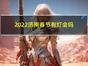 2022济南春节有灯会吗