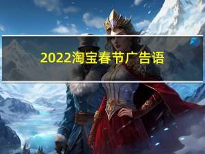 2022淘宝春节广告语