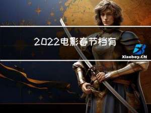 2022电影春节档有哪些