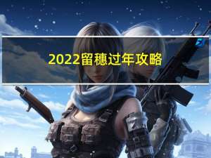 2022留穗过年攻略