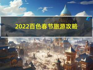 2022百色春节旅游攻略