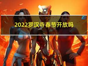 2022罗汉寺春节开放吗