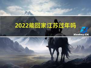 2022能回家江苏过年吗