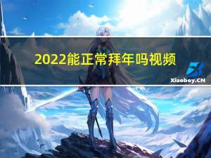 2022能正常拜年吗视频