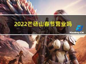2022芒砀山春节营业吗