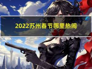 2022苏州春节哪里热闹