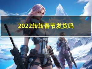 2022转转春节发货吗