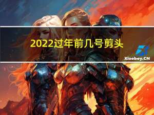 2022过年前几号剪头