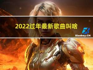 2022过年最新歌曲叫啥