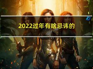 2022过年有啥忌讳的