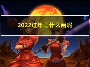 2022过年画什么画呢