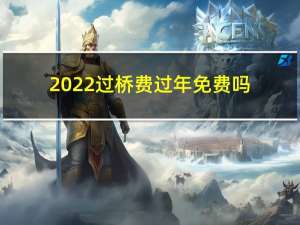 2022过桥费过年免费吗