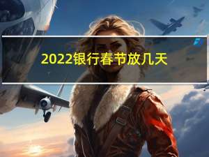 2022银行春节放几天