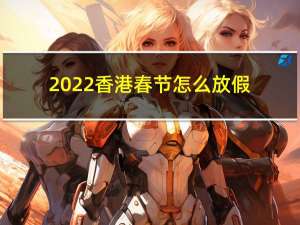 2022香港春节怎么放假