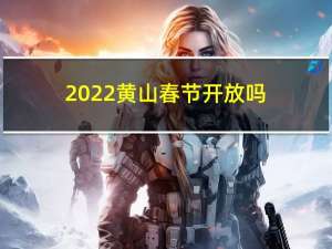 2022黄山春节开放吗