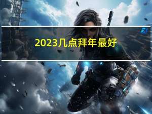 2023几点拜年最好