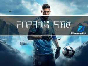 2023前端JS面试真题，你要找的都在这里！！！