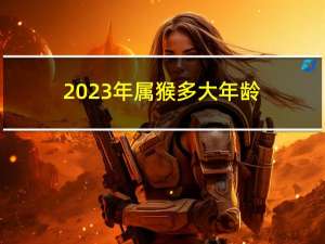 2023年属猴多大年龄