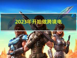 2023年，开始做跨境电商还来得及吗？