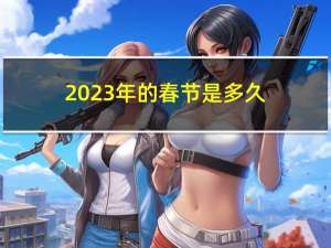 2023年的春节是多久