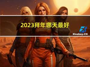 2023拜年哪天最好