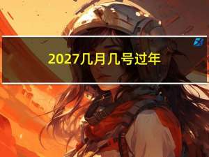 2027几月几号过年